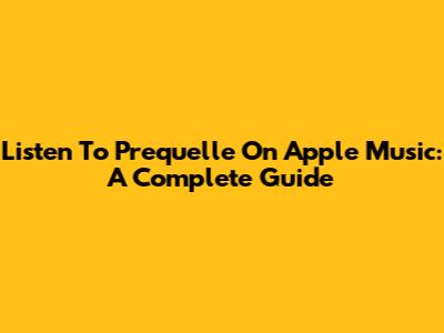 Listen To Prequelle On Apple Music: A Complete Guide