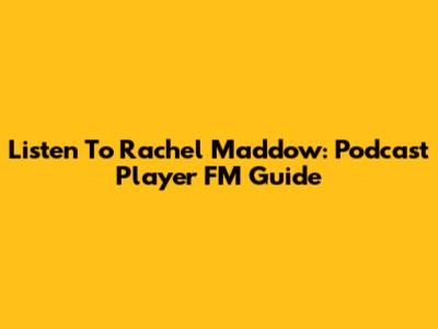 Listen To Rachel Maddow: Podcast Player FM Guide