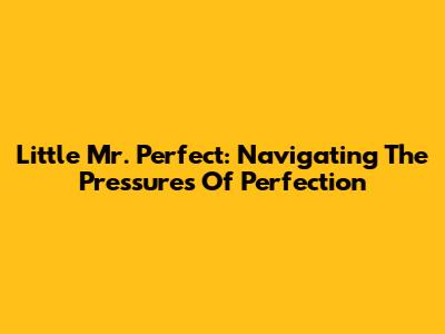 Little Mr. Perfect: Navigating The Pressures Of Perfection