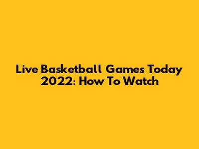 Live Basketball Games Today 2022: How To Watch