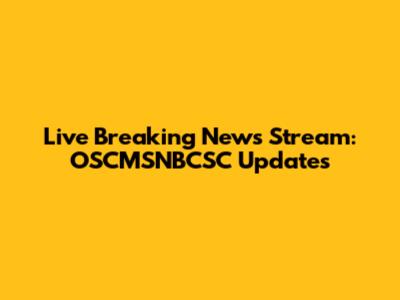 Live Breaking News Stream: OSCMSNBCSC Updates