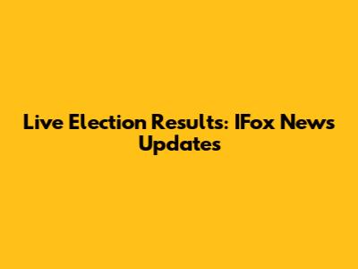 Live Election Results: IFox News Updates
