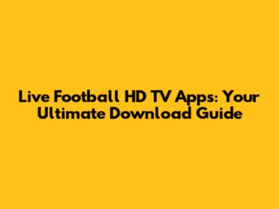 Live Football HD TV Apps: Your Ultimate Download Guide