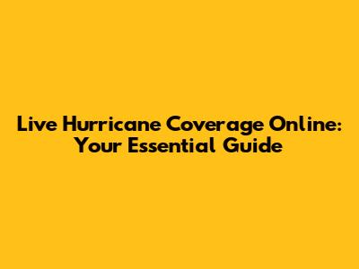 Live Hurricane Coverage Online: Your Essential Guide