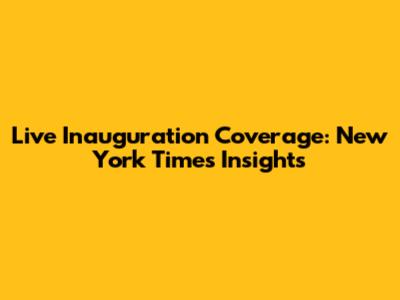 Live Inauguration Coverage: New York Times Insights