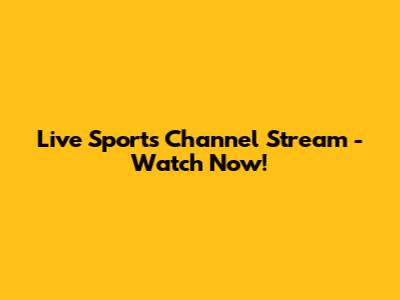 Live Sports Channel Stream - Watch Now!