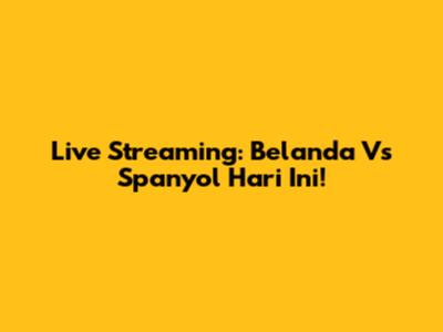 Live Streaming: Belanda Vs Spanyol Hari Ini!