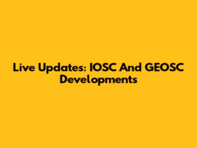 Live Updates: IOSC And GEOSC Developments