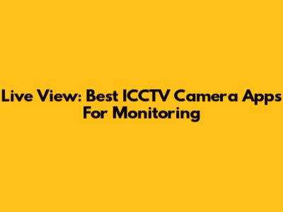 Live View: Best ICCTV Camera Apps For Monitoring