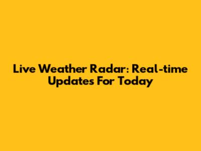 Live Weather Radar: Real-time Updates For Today