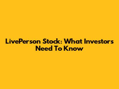 LivePerson Stock: What Investors Need To Know