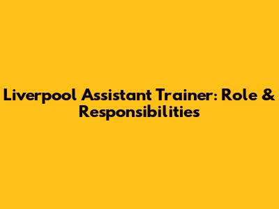 Liverpool Assistant Trainer: Role & Responsibilities
