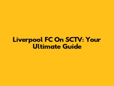 Liverpool FC On SCTV: Your Ultimate Guide