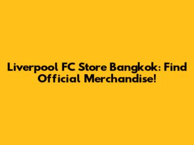 Liverpool FC Store Bangkok: Find Official Merchandise!