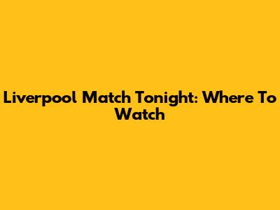 Liverpool Match Tonight: Where To Watch