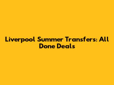 Liverpool Summer Transfers: All Done Deals