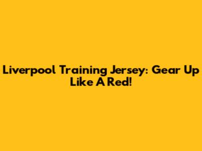 Liverpool Training Jersey: Gear Up Like A Red!