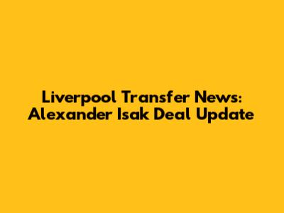 Liverpool Transfer News: Alexander Isak Deal Update
