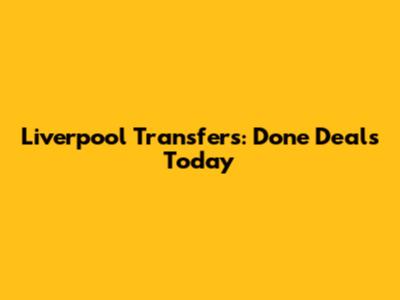 Liverpool Transfers: Done Deals Today
