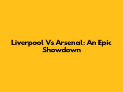 Liverpool Vs Arsenal: An Epic Showdown