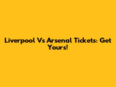 Liverpool Vs Arsenal Tickets: Get Yours!