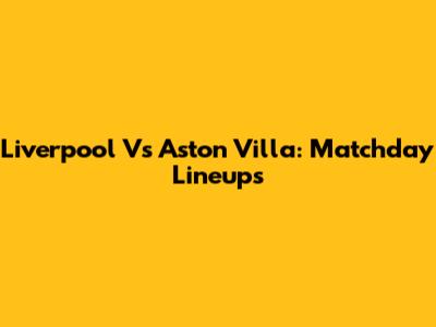 Liverpool Vs Aston Villa: Matchday Lineups