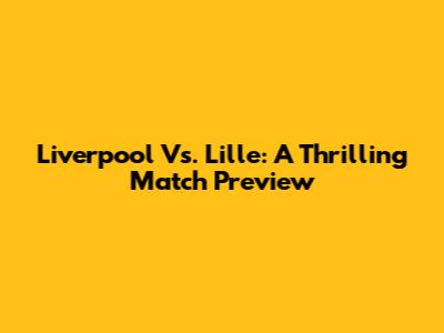Liverpool Vs. Lille: A Thrilling Match Preview