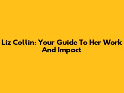 Liz Collin: Your Guide To Her Work And Impact