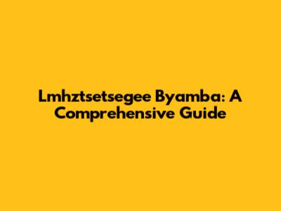 Lmhztsetsegee Byamba: A Comprehensive Guide