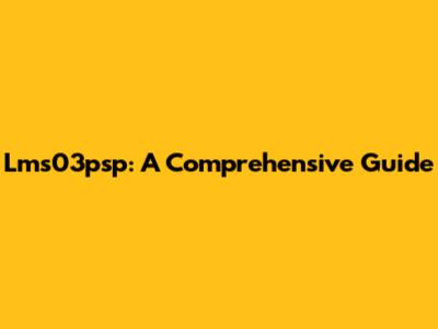 Lms03psp: A Comprehensive Guide