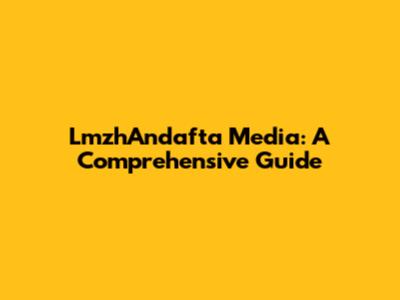 LmzhAndafta Media: A Comprehensive Guide