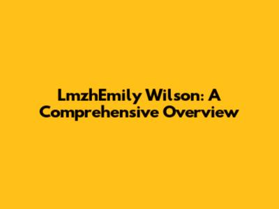 LmzhEmily Wilson: A Comprehensive Overview