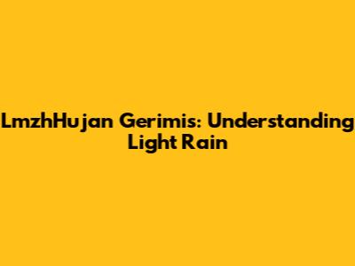 LmzhHujan Gerimis: Understanding Light Rain