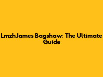 LmzhJames Bagshaw: The Ultimate Guide
