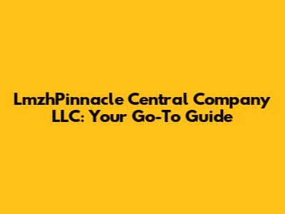LmzhPinnacle Central Company LLC: Your Go-To Guide