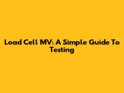Load Cell MV: A Simple Guide To Testing