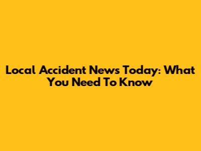 Local Accident News Today: What You Need To Know