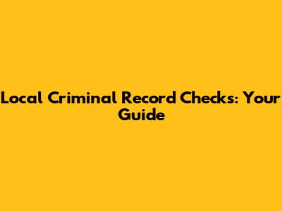 Local Criminal Record Checks: Your Guide