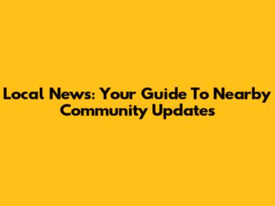 Local News: Your Guide To Nearby Community Updates