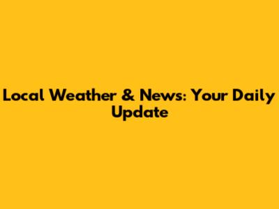 Local Weather & News: Your Daily Update