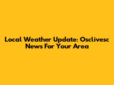 Local Weather Update: Osclivesc News For Your Area
