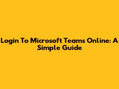 Login To Microsoft Teams Online: A Simple Guide