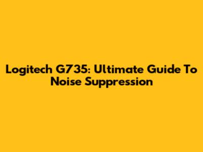 Logitech G735: Ultimate Guide To Noise Suppression
