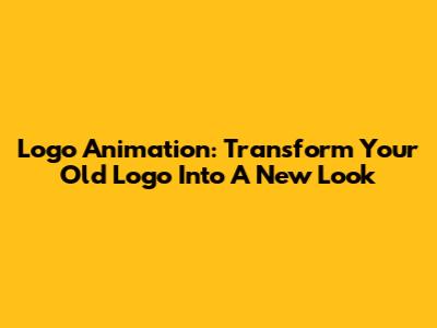 Logo Animation: Transform Your Old Logo Into A New Look