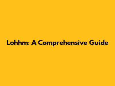 Lohhm: A Comprehensive Guide