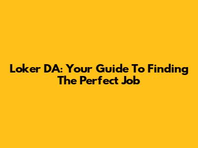 Loker DA: Your Guide To Finding The Perfect Job