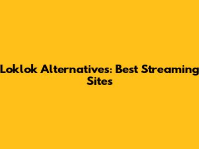 Loklok Alternatives: Best Streaming Sites