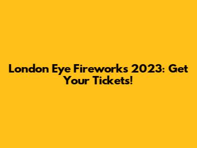 London Eye Fireworks 2023: Get Your Tickets!