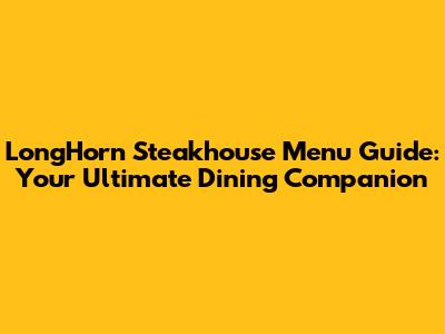 LongHorn Steakhouse Menu Guide: Your Ultimate Dining Companion