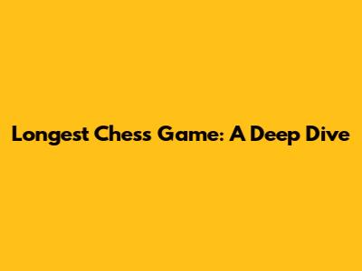 Longest Chess Game: A Deep Dive